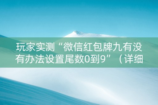 玩家实测“微信红包牌九有没有办法设置尾数0到9”（详细透视教程）-哔哩哔哩