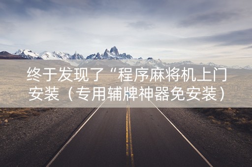 终于发现了“程序麻将机上门安装（专用辅牌神器免安装）
