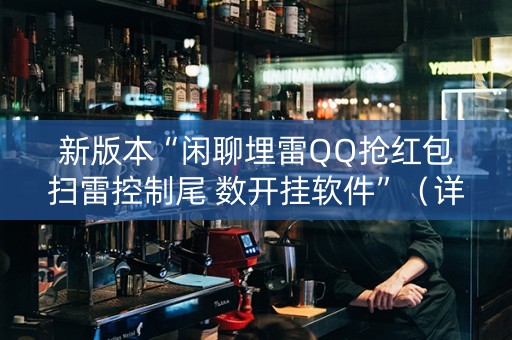新版本“闲聊埋雷QQ抢红包扫雷控制尾 数开挂软件”（详细透视教程）-哔哩哔哩