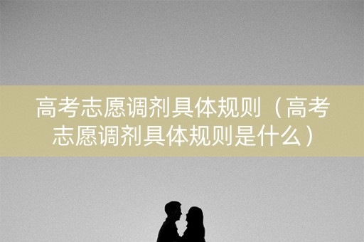 高考志愿调剂具体规则（高考志愿调剂具体规则是什么）
