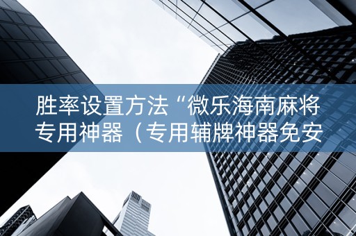 胜率设置方法“微乐海南麻将专用神器（专用辅牌神器免安装）