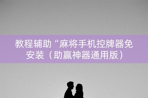 教程辅助“麻将手机控牌器免安装（助赢神器通用版）