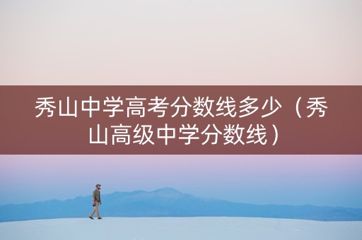 秀山中学高考分数线多少（秀山高级中学分数线）