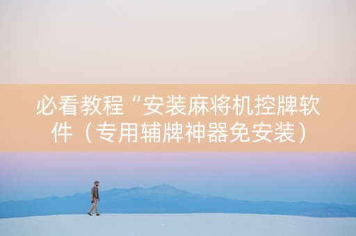 必看教程“安装麻将机控牌软件（专用辅牌神器免安装）
