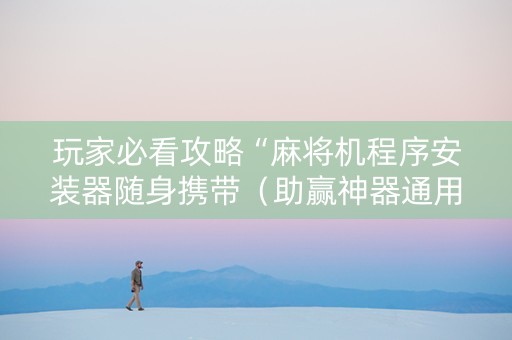 玩家必看攻略“麻将机程序安装器随身携带（助赢神器通用版）