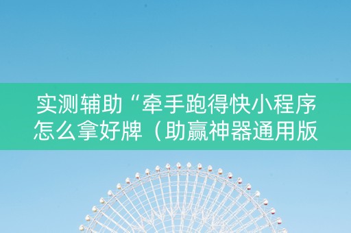 实测辅助“牵手跑得快小程序怎么拿好牌（助赢神器通用版）