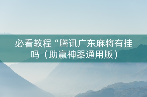 必看教程“腾讯广东麻将有挂吗（助赢神器通用版）