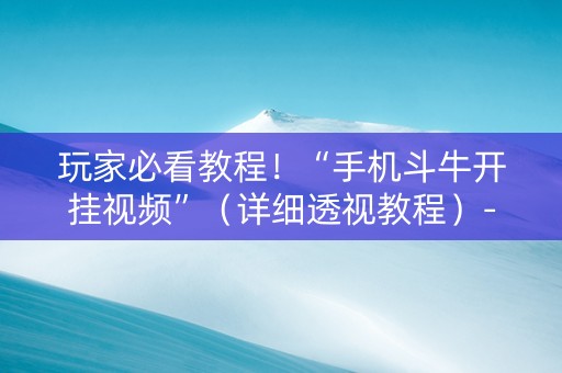 玩家必看教程！“手机斗牛开挂视频”（详细透视教程）-哔哩哔哩