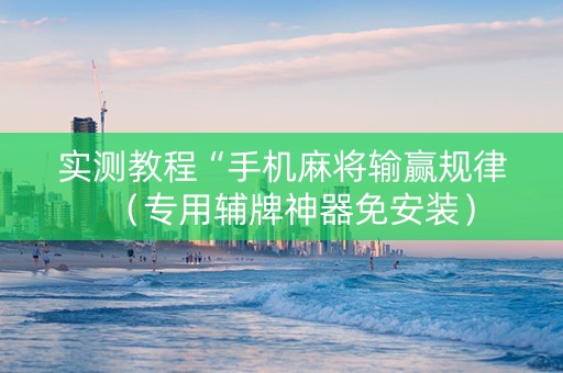 实测教程“手机麻将输赢规律（专用辅牌神器免安装）