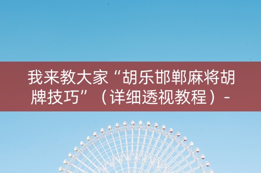 我来教大家“胡乐邯郸麻将胡牌技巧”（详细透视教程）-哔哩哔哩