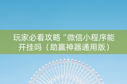 玩家必看攻略“微信小程序能开挂吗（助赢神器通用版）