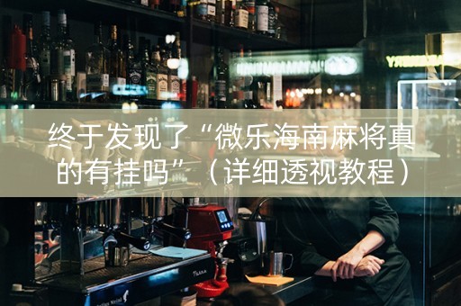 终于发现了“微乐海南麻将真的有挂吗”（详细透视教程）-哔哩哔哩