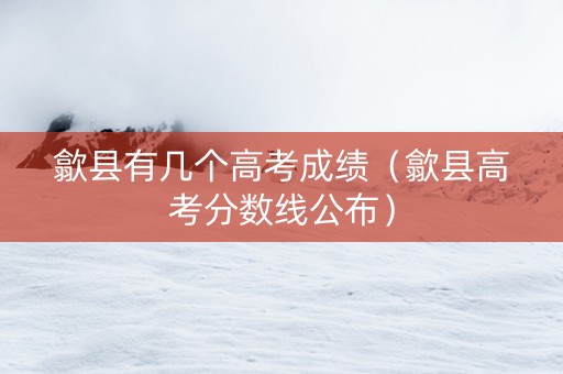 歙县有几个高考成绩（歙县高考分数线公布）