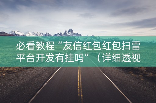 必看教程“友信红包红包扫雷平台开发有挂吗”（详细透视教程）-哔哩哔哩