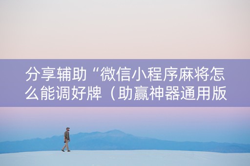 分享辅助“微信小程序麻将怎么能调好牌（助赢神器通用版）