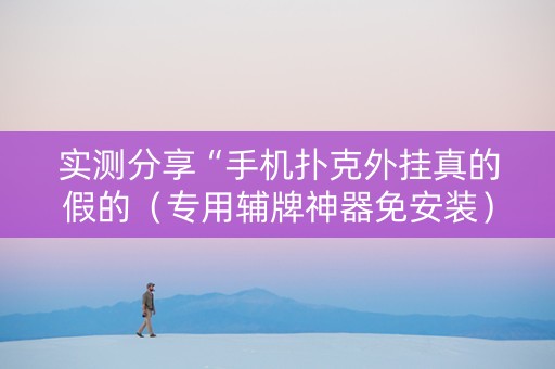实测分享“手机扑克外挂真的假的（专用辅牌神器免安装）