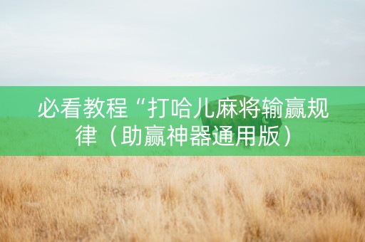必看教程“打哈儿麻将输赢规律（助赢神器通用版）