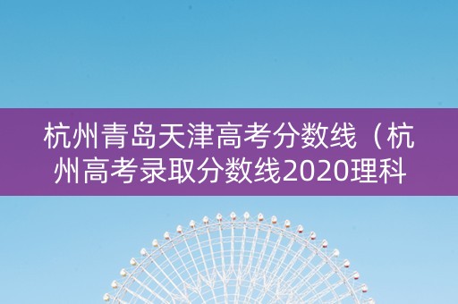 杭州青岛天津高考分数线（杭州高考录取分数线2020理科）