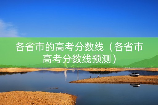 各省市的高考分数线（各省市高考分数线预测）