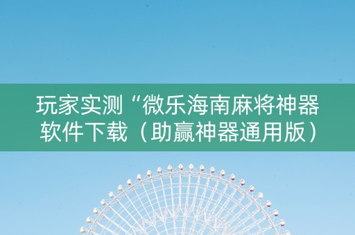 玩家实测“微乐海南麻将神器软件下载（助赢神器通用版）