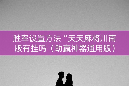 胜率设置方法“天天麻将川南版有挂吗（助赢神器通用版）