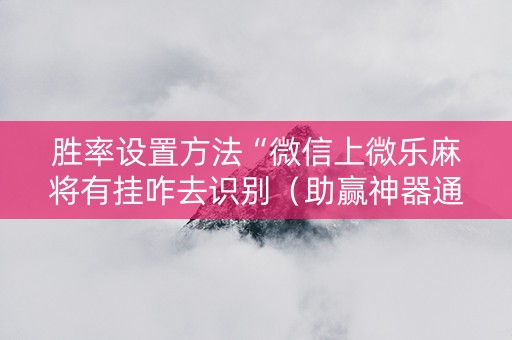 胜率设置方法“微信上微乐麻将有挂咋去识别（助赢神器通用版）