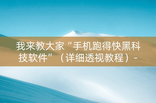 我来教大家“手机跑得快黑科技软件”（详细透视教程）-哔哩哔哩