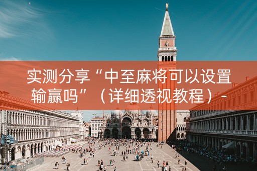 实测分享“中至麻将可以设置输赢吗”（详细透视教程）-哔哩哔哩
