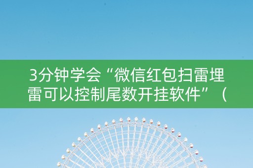 3分钟学会“微信红包扫雷埋雷可以控制尾数开挂软件”（详细透视教程）-哔哩哔哩