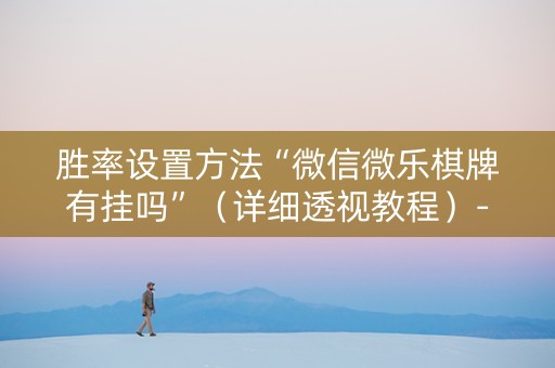 胜率设置方法“微信微乐棋牌有挂吗”（详细透视教程）-哔哩哔哩
