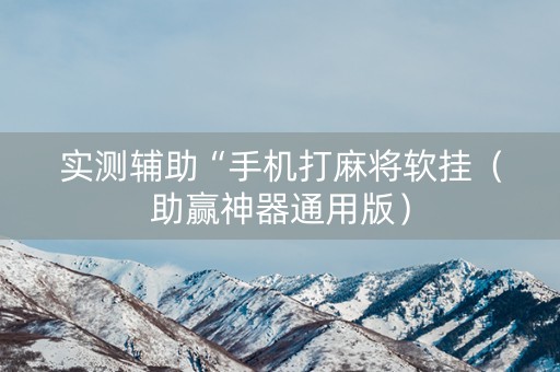 实测辅助“手机打麻将软挂（助赢神器通用版）