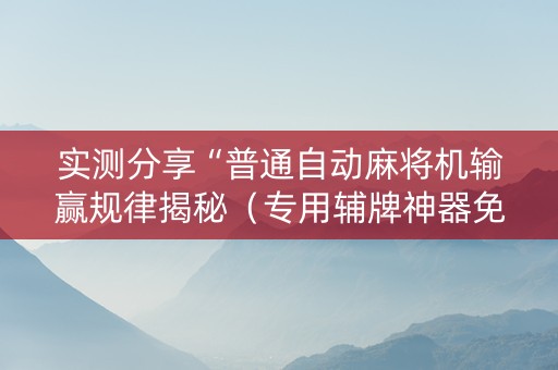 实测分享“普通自动麻将机输赢规律揭秘（专用辅牌神器免安装）