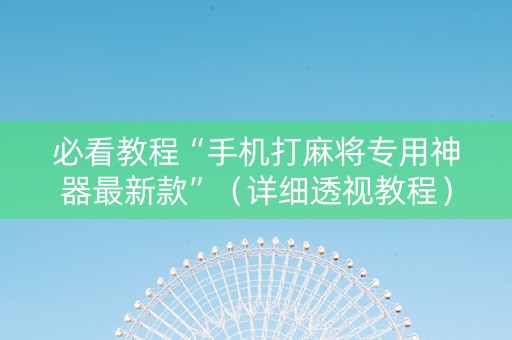 必看教程“手机打麻将专用神器最新款”（详细透视教程）-哔哩哔哩