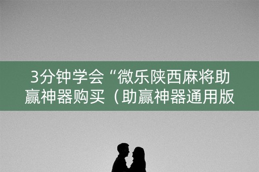 3分钟学会“微乐陕西麻将助赢神器购买（助赢神器通用版）