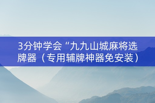 3分钟学会“九九山城麻将选牌器（专用辅牌神器免安装）