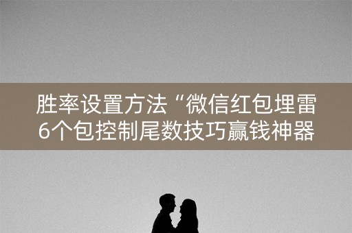 胜率设置方法“微信红包埋雷6个包控制尾数技巧赢钱神器”（详细透视教程）-哔哩哔哩