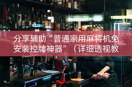 分享辅助“普通家用麻将机免安装控牌神器”（详细透视教程）-哔哩哔哩