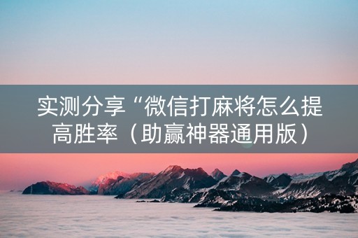实测分享“微信打麻将怎么提高胜率（助赢神器通用版）
