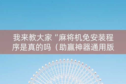 我来教大家“麻将机免安装程序是真的吗（助赢神器通用版）