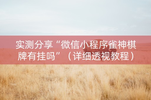 实测分享“微信小程序雀神棋牌有挂吗”（详细透视教程）-哔哩哔哩