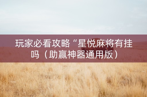 玩家必看攻略“星悦麻将有挂吗（助赢神器通用版）