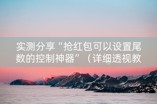 实测分享“抢红包可以设置尾数的控制神器”（详细透视教程）-哔哩哔哩