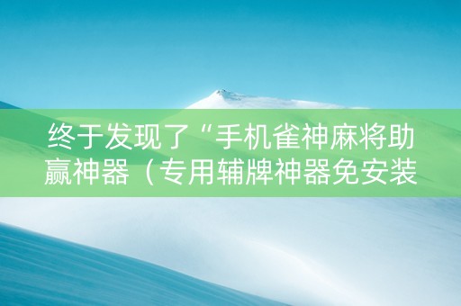 终于发现了“手机雀神麻将助赢神器（专用辅牌神器免安装）