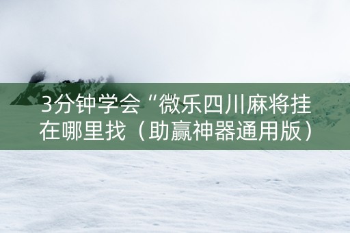 3分钟学会“微乐四川麻将挂在哪里找（助赢神器通用版）