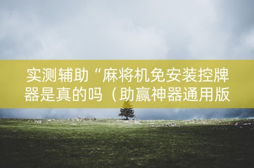 实测辅助“麻将机免安装控牌器是真的吗（助赢神器通用版）