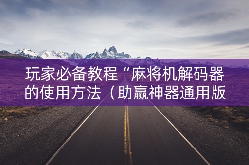 玩家必备教程“麻将机解码器的使用方法（助赢神器通用版）