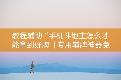 教程辅助“手机斗地主怎么才能拿到好牌（专用辅牌神器免安装）