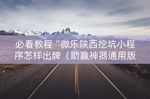 必看教程“微乐陕西挖坑小程序怎样出牌（助赢神器通用版）