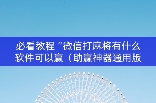 必看教程“微信打麻将有什么软件可以赢（助赢神器通用版）