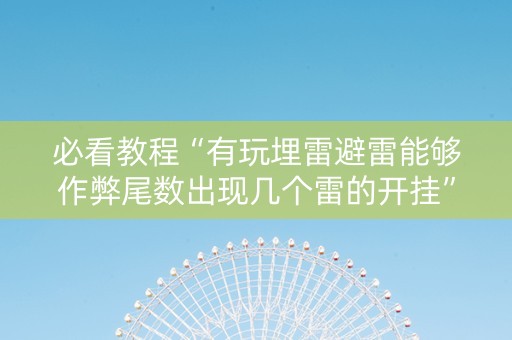 必看教程“有玩埋雷避雷能够作弊尾数出现几个雷的开挂”（详细透视教程）-哔哩哔哩